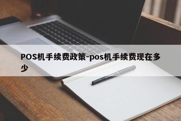 永兴POS机手续费政策-pos机手续费现在多少